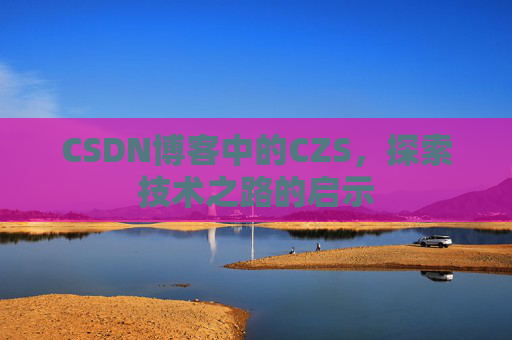 CSDN博客中的CZS，探索技术之路的启示